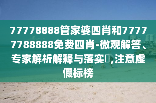 77778888管家婆四肖和77777788888免費四肖-微觀解答、專家解析解釋與落實?,注意虛假標(biāo)榜