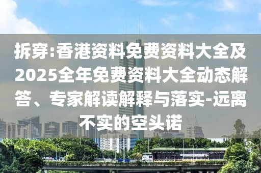 拆穿:香港資料免費(fèi)資料大全及2025全年免費(fèi)資料大全動(dòng)態(tài)解答、專家解讀解釋與落實(shí)-遠(yuǎn)離不實(shí)的空頭諾
