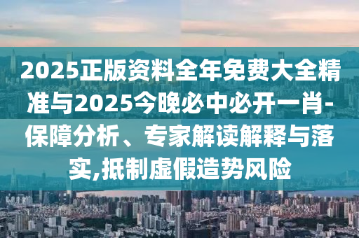 2025正版資料全年免費(fèi)大全精準(zhǔn)與2025今晚必中必開(kāi)一肖-保障分析、專家解讀解釋與落實(shí),抵制虛假造勢(shì)風(fēng)險(xiǎn)