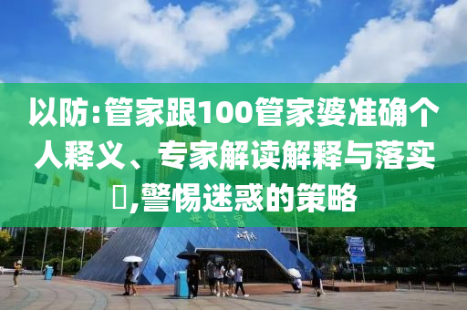 以防:管家跟100管家婆準(zhǔn)確個(gè)人釋義、專(zhuān)家解讀解釋與落實(shí)?,警惕迷惑的策略