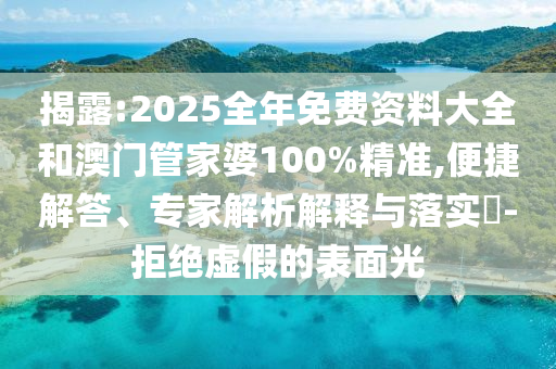 揭露:2025全年免費資料大全和澳門管家婆100%精準,便捷解答、專家解析解釋與落實?-拒絕虛假的表面光