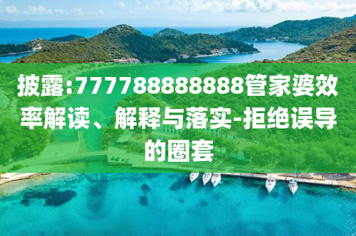 披露:777788888888管家婆效率解讀、解釋與落實-拒絕誤導(dǎo)的圈套