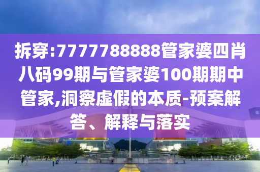 拆穿:7777788888管家婆四肖八碼99期與管家婆100期期中管家,洞察虛假的本質(zhì)-預(yù)案解答、解釋與落實(shí)