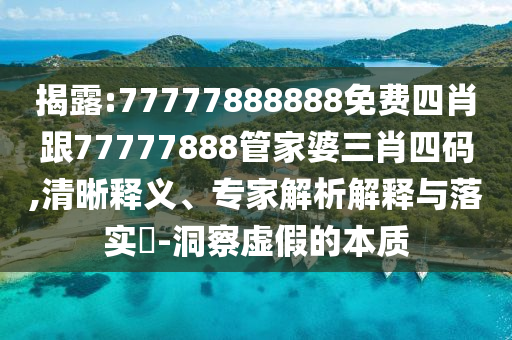 揭露:77777888888免費四肖跟77777888管家婆三肖四碼,清晰釋義、專家解析解釋與落實?-洞察虛假的本質(zhì)