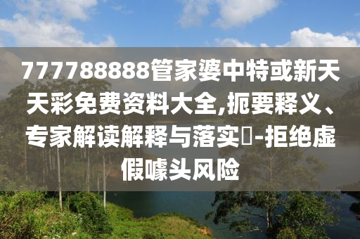 777788888管家婆中特或新天天彩免費(fèi)資料大全,扼要釋義、專家解讀解釋與落實(shí)?-拒絕虛假噱頭風(fēng)險(xiǎn)