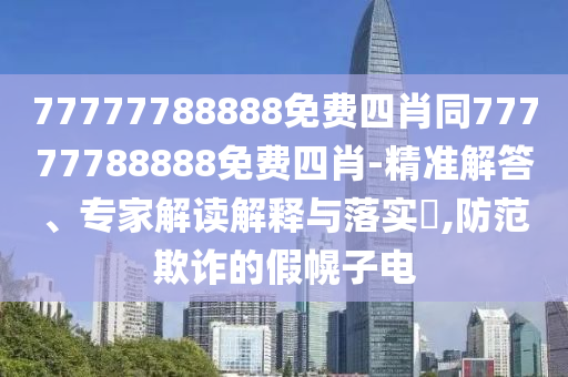 77777788888免費(fèi)四肖同77777788888免費(fèi)四肖-精準(zhǔn)解答、專家解讀解釋與落實(shí)?,防范欺詐的假幌子電