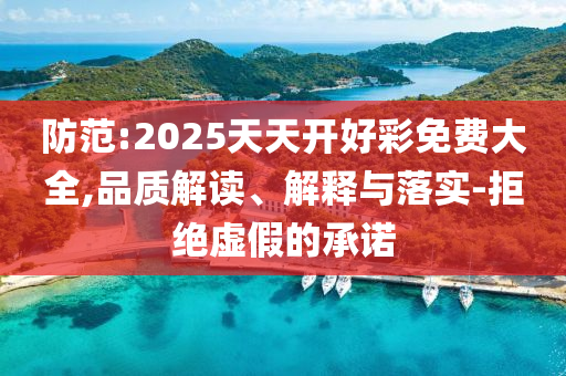 防范:2025天天開好彩免費大全,品質(zhì)解讀、解釋與落實-拒絕虛假的承諾