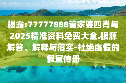揭露:77777888管家婆四肖與2025精準(zhǔn)資料免費(fèi)大全.根源解答、解釋與落實(shí)-杜絕虛假的假宣傳冊(cè)