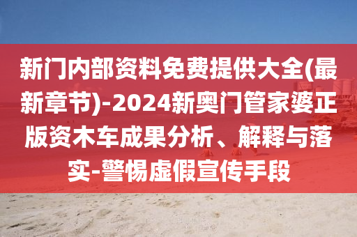 新門(mén)內(nèi)部資料免費(fèi)提供大全(最新章節(jié))-2024新奧門(mén)管家婆正版資木車(chē)成果分析、解釋與落實(shí)-警惕虛假宣傳手段