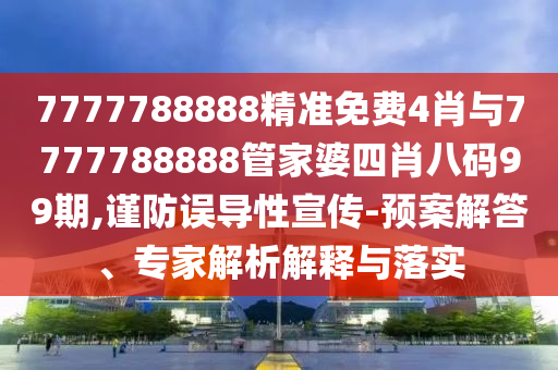 7777788888精準(zhǔn)免費(fèi)4肖與7777788888管家婆四肖八碼99期,謹(jǐn)防誤導(dǎo)性宣傳-預(yù)案解答、專家解析解釋與落實(shí)