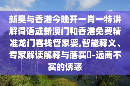 新奧與香港今晚開一肖一特講解詞語或新澳門和香港免費精準(zhǔn)龍門客棧管家婆,智能釋義、專家解讀解釋與落實?-遠離不實的誘惑