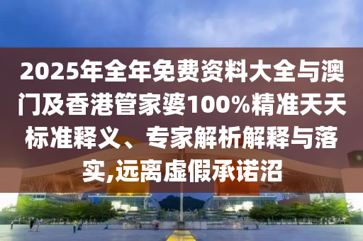 2025年全年免費(fèi)資料大全與澳門及香港管家婆100%精準(zhǔn)天天標(biāo)準(zhǔn)釋義、專家解析解釋與落實(shí),遠(yuǎn)離虛假承諾沼