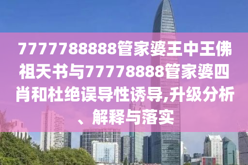7777788888管家婆王中王佛祖天書與77778888管家婆四肖和杜絕誤導(dǎo)性誘導(dǎo),升級分析、解釋與落實