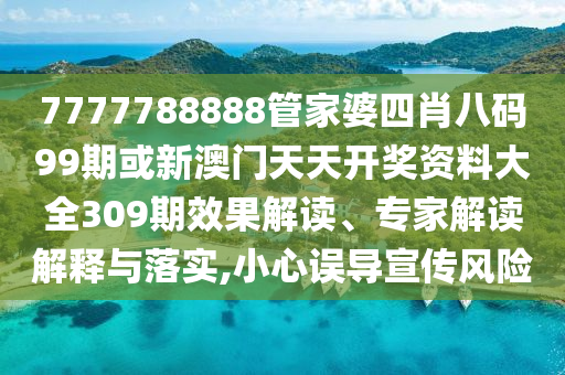 7777788888管家婆四肖八碼99期或新澳門天天開獎資料大全309期效果解讀、專家解讀解釋與落實,小心誤導(dǎo)宣傳風險